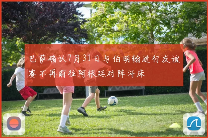 巴萨确认7月31日与伯明翰进行友谊赛不再前往阿根廷对阵河床
