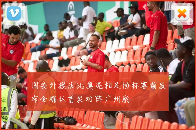 国安外援法比奥亮相足协杯赛前发布会确认首发对阵广州豹