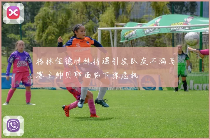 格林伍德特殊待遇引发队友不满马赛主帅贝耶面临下课危机