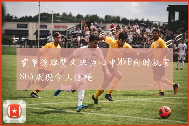 霍华德称赞文班为心中MVP同时祝贺SGA表现令人惊艳