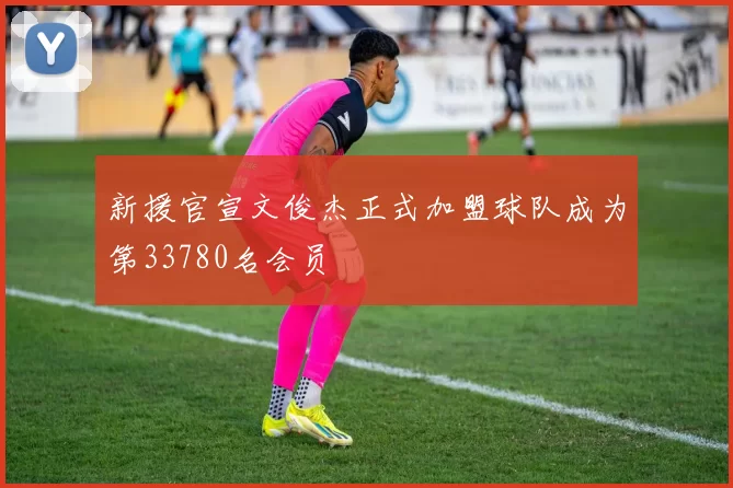 新援官宣文俊杰正式加盟球队成为第33780名会员